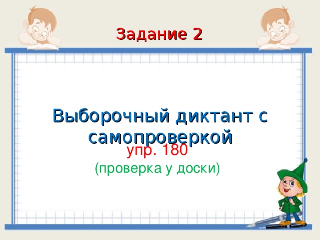 Задание 2 Выборочный диктант с самопроверкой упр. 180 (проверка у доски)