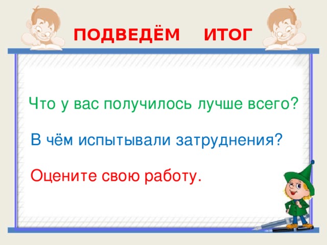 ПОДВЕДЁМ ИТОГ Что у вас получилось лучше всего? В чём испытывали затруднения? Оцените свою работу.