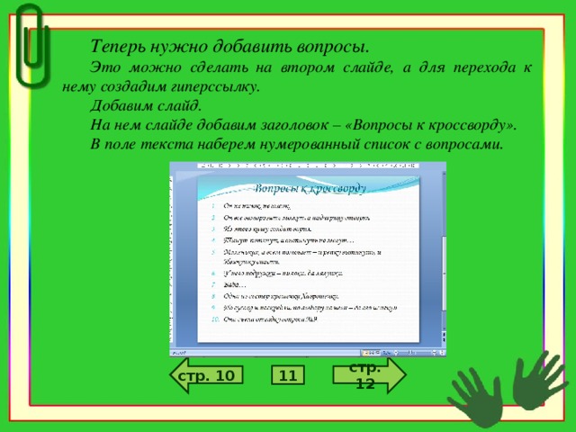 Теперь нужно добавить вопросы. Это можно сделать на втором слайде, а для перехода к нему создадим гиперссылку. Добавим слайд. На нем слайде добавим заголовок – «Вопросы к кроссворду». В поле текста наберем нумерованный список с вопросами. стр. 12 стр. 10 11