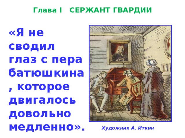 Глава I   СЕРЖАНТ ГВАРДИИ «Я не сводил глаз с пера батюшкина, которое двигалось довольно медленно».   Художник А. Иткин 