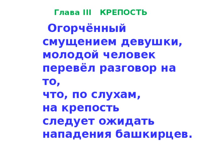 Глава III КРЕПОСТЬ  Огорчённый  смущением де­вушки,  молодой человек  перевёл разговор на то,  что, по слухам,  на крепость  следует ожидать  нападения башкирцев. 