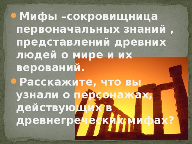 Мифы –сокровищница первоначальных знаний , представлений древних людей о мире и их верований. Расскажите, что вы узнали о персонажах, действующих в древнегреческих мифах?  