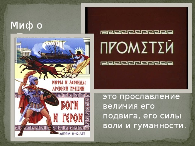 Миф о Прометее –  это прославление величия его подвига, его силы воли и гуманности. 