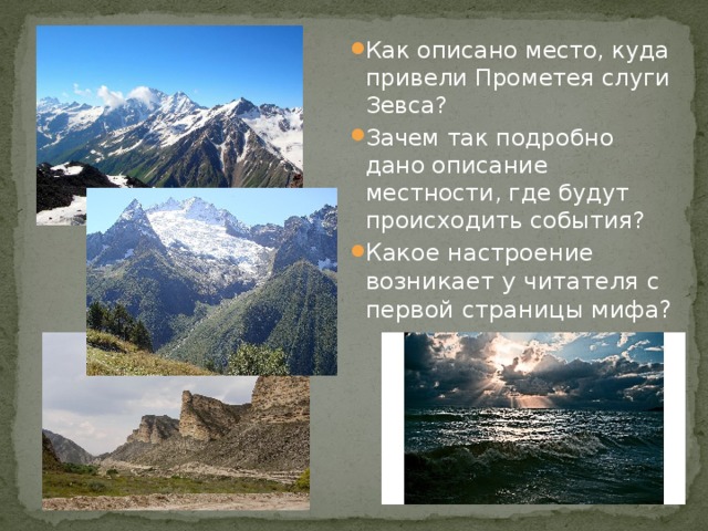 Как описано место, куда привели Прометея слуги Зевса? Зачем так подробно дано описание местности, где будут происходить события? Какое настроение возникает у читателя с первой страницы мифа? 