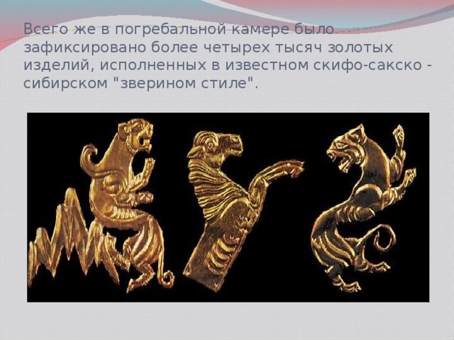 Всего же в погребальной камере было зафиксировано более четырех тысяч золотых изделий, исполненных в известном скифо-сакско - сибирском 