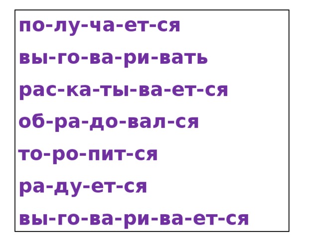 по-лу-ча-ет-ся вы-го-ва-ри-вать рас-ка-ты-ва-ет-ся об-ра-до-вал-ся то-ро-пит-ся ра-ду-ет-ся вы-го-ва-ри-ва-ет-ся  