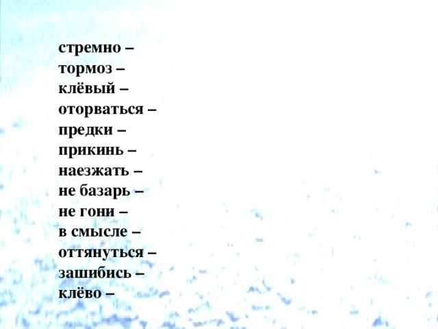  стремно –  тормоз –  клёвый –  оторваться –  предки –  прикинь –  наезжать –  не базарь –  не гони –  в смысле –  оттянуться –  зашибись –  клёво – 
