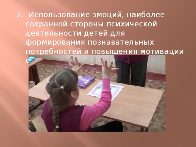 2. Использование эмоций, наиболее сохранной стороны психической деятельности детей для формирования познавательных потребностей и повышения мотивации обучения 