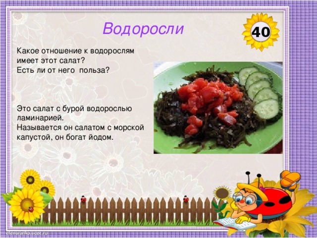 Водоросли 40 Какое отношение к водорослям имеет этот салат? Есть ли от него польза? Это салат с бурой водорослью ламинарией. Называется он салатом с морской капустой, он богат йодом.  