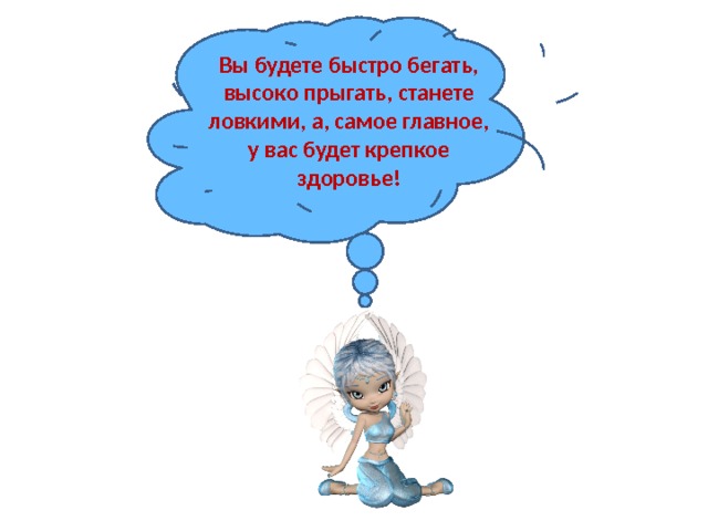 Вы будете быстро бегать, высоко прыгать, станете ловкими, а, самое главное, у вас будет крепкое здоровье! 