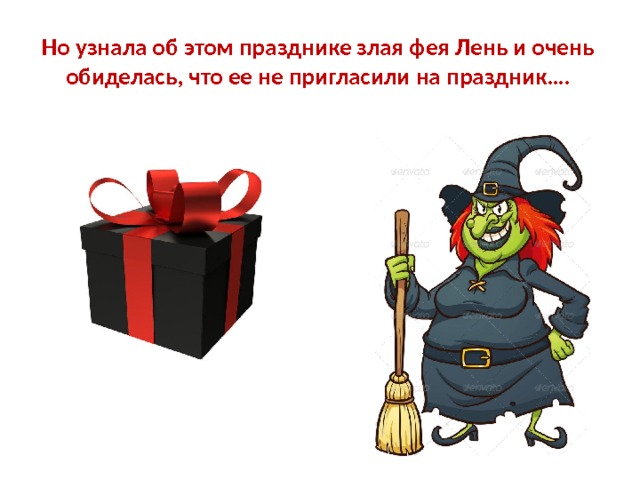 Но узнала об этом празднике злая фея Лень и очень обиделась, что ее не пригласили на праздник…. 