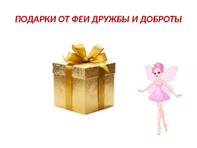 ПОДАРКИ ОТ ФЕИ ДРУЖБЫ И ДОБРОТЫ 