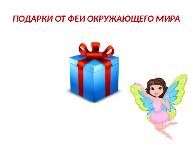 ПОДАРКИ ОТ ФЕИ ОКРУЖАЮЩЕГО МИРА 