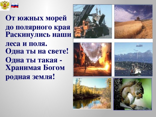 От южных морей до полярного края  Раскинулись наши леса и поля.  Одна ты на свете! Одна ты такая -  Хранимая Богом родная земля! 