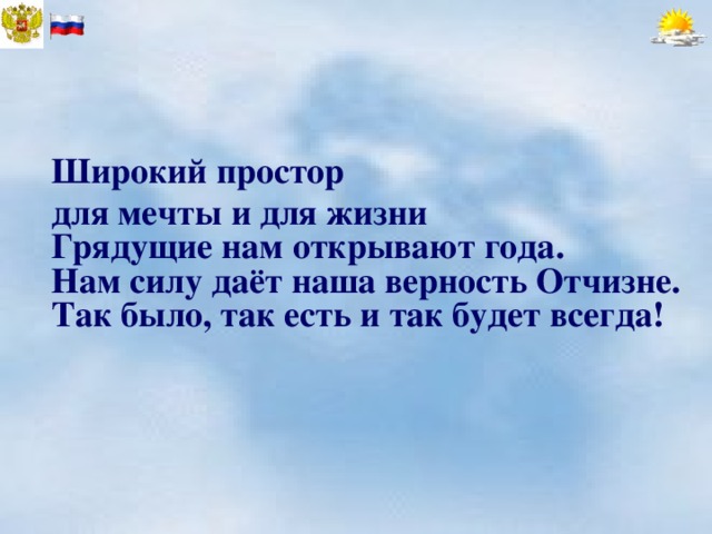 Широкий простор для мечты и для жизни  Грядущие нам открывают года.  Нам силу даёт наша верность Отчизне.  Так было, так есть и так будет всегда! 