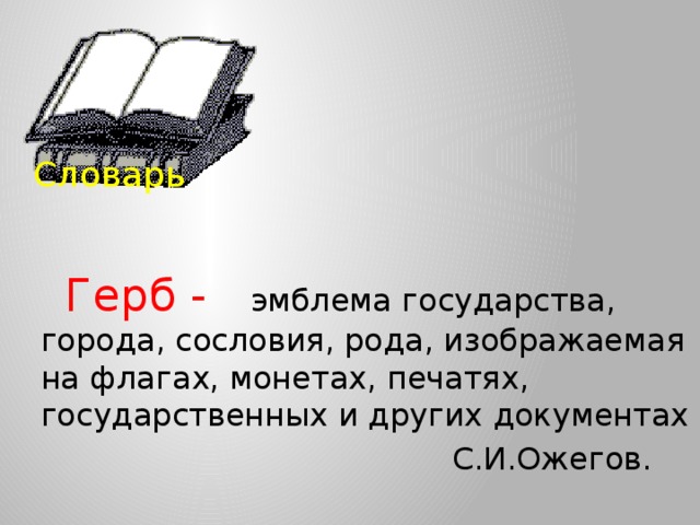 Словарь  Герб -  эмблема государства, города, сословия, рода, изображаемая на флагах, монетах, печатях, государственных и других документах  С.И.Ожегов. 