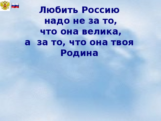 Любить Россию  надо не за то,  что она велика,  а за то, что она твоя Родина 