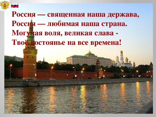 Россия — священная наша держава,  Россия — любимая наша страна.  Могучая воля, великая слава -  Твоё достоянье на все времена!   