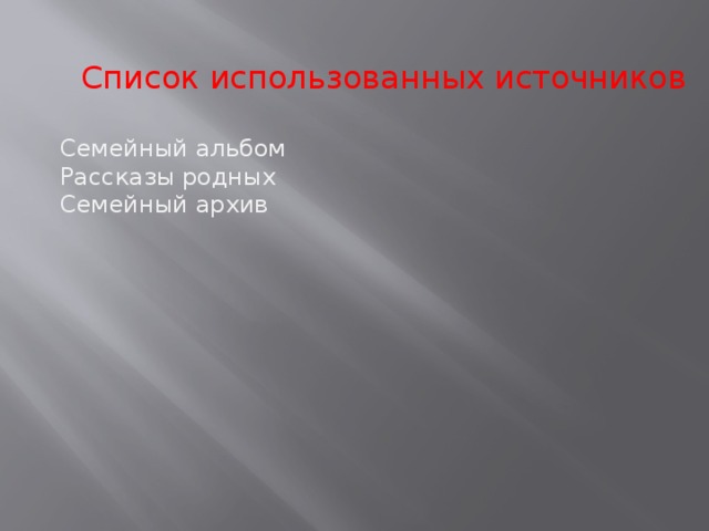 Список использованных источников Семейный альбом Рассказы родных Семейный архив 