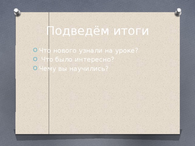 Подведём итоги Что нового узнали на уроке?  Что было интересно? Чему вы научились? 