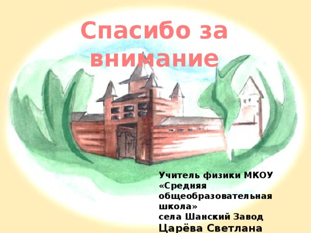 Спасибо за внимание Учитель физики МКОУ «Средняя общеобразовательная школа» села Шанский Завод Царёва Светлана Геннадьевна
