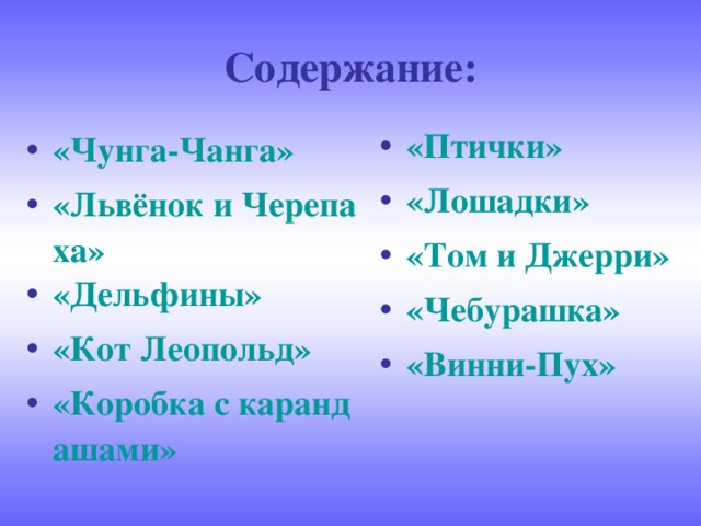 Содержание: «Птички» «Лошадки» «Том и Джерри» «Чебурашка» «Винни-Пух»  «Чунга-Чанга» «Львёнок и Черепаха» «Дельфины» «Кот Леопольд» «Коробка с карандашами»  