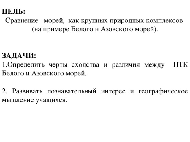 ЦЕЛЬ: Сравнение морей, как крупных природных комплексов (на примере Белого и Азовского морей).   ЗАДАЧИ: Определить черты сходства и различия между ПТК Белого и Азовского морей. 2. Развивать познавательный интерес и географическое мышление учащихся.