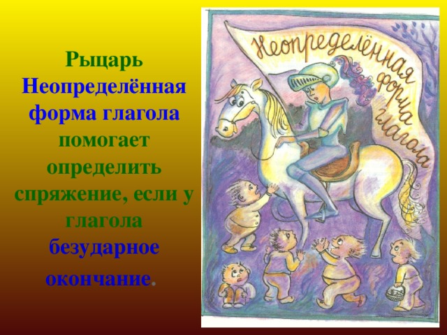 Рыцарь Неопределённая форма глагола  помогает определить спряжение, если у глагола безударное окончание .  