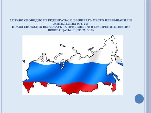 7.право свободно передвигаться, выбирать место пребывания и жительства (ст. 27)  право свободно выезжать за пределы РФ и беспрепятственно возвращаться (ст. 27, ч. 2)   