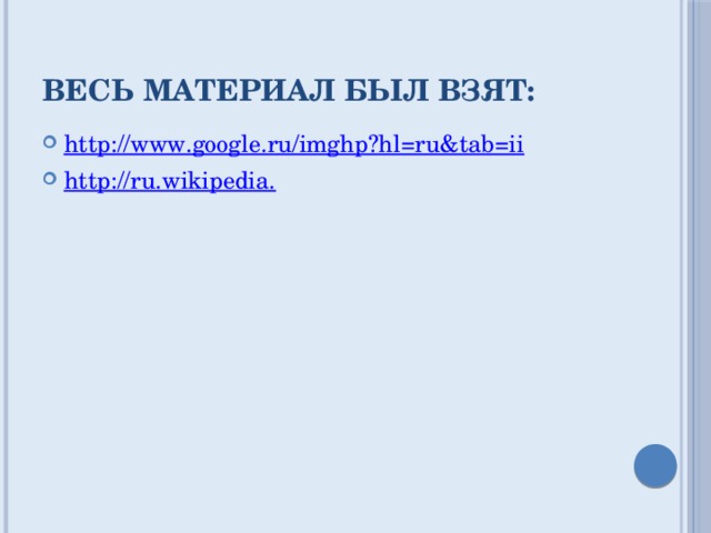 Весь материал был взят: http://www.google.ru/imghp?hl=ru&tab=ii http://ru.wikipedia. 