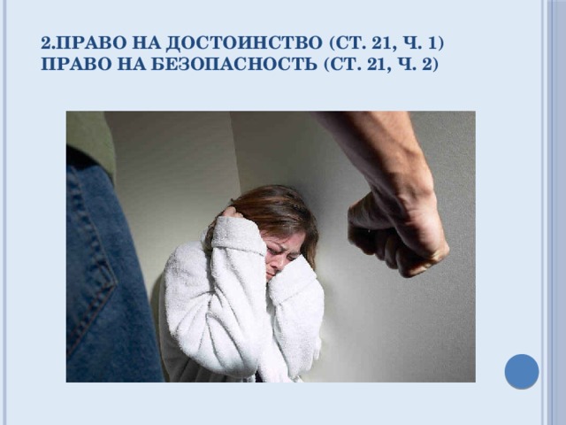 2.право на достоинство (ст. 21, ч. 1)  право на безопасность (ст. 21, ч. 2)   