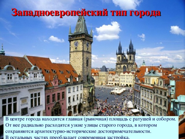Западноевропейский тип города В центре города находится главная (рыночная) площадь с ратушей и собором. От нее радиально расходятся узкие улицы старого города, в котором сохраняются архитектурно-исторические достопримечательности. В остальных частях преобладает современная застройка.