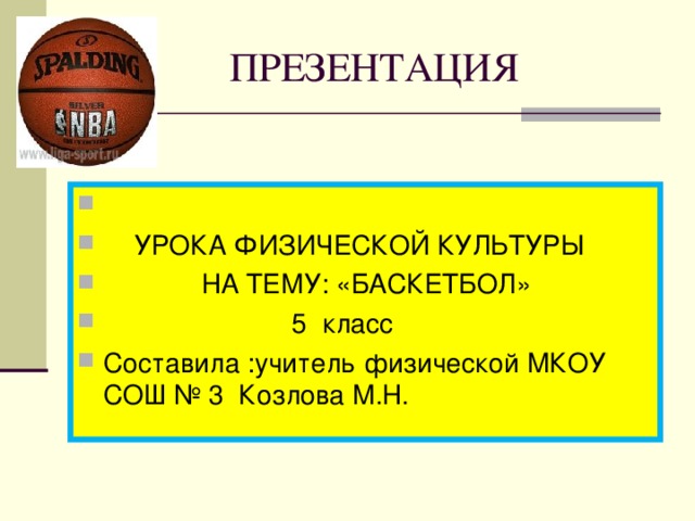  ПРЕЗЕНТАЦИЯ  УРОКА ФИЗИЧЕСКОЙ КУЛЬТУРЫ  НА ТЕМУ: «БАСКЕТБОЛ»  5 класс Составила :учитель физической МКОУ СОШ № 3 Козлова М.Н. 