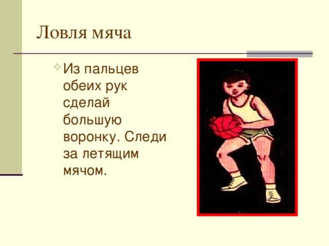 Ловля мяча Из пальцев обеих рук сделай большую воронку. Следи за летящим мячом. Из пальцев обеих рук сделай большую воронку. Следи за летящим мячом. 