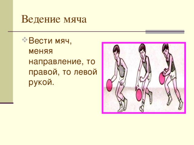 Ведение мяча Вести мяч, меняя направление, то правой, то левой рукой. 