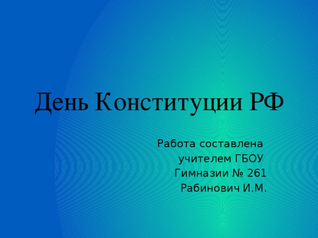 День Конституции РФ Работа составлена учителем ГБОУ Гимназии № 261 Рабинович И.М. 