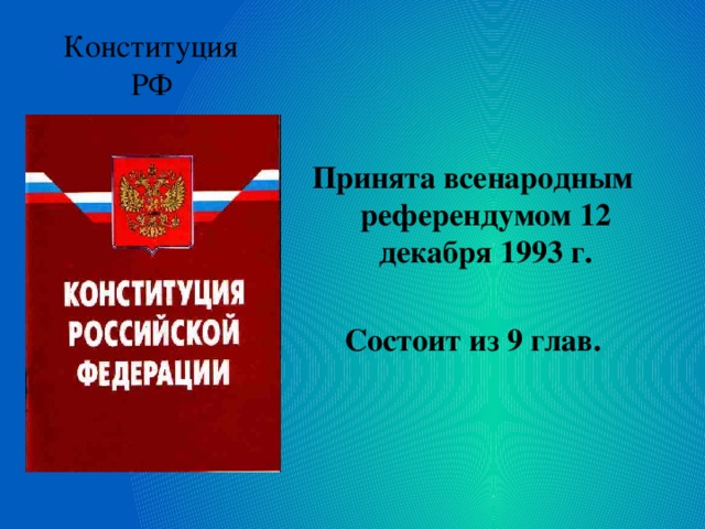 Конституция РФ      Принята всенародным референдумом 12 декабря 1993 г.  Состоит из 9 глав. 