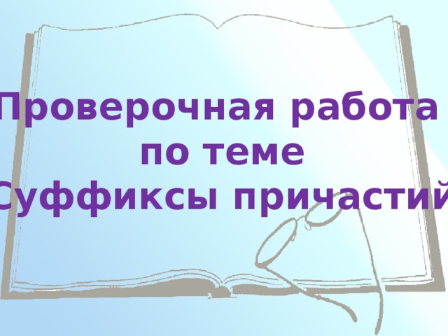 Проверочная работа по теме «Суффиксы причастий» 