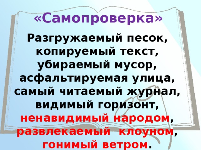 «Самопроверка» Разгружаемый песок, копируемый текст, убираемый мусор, асфальтируемая улица, самый читаемый журнал, видимый горизонт, ненавидимый народом , развлекаемый клоуном , гонимый ветром . 