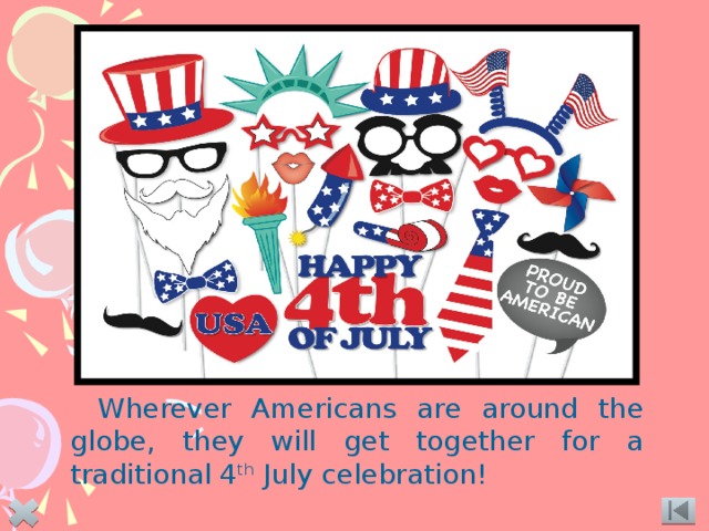 Wherever Americans are around the globe, they will get together for a traditional 4 th July celebration! 