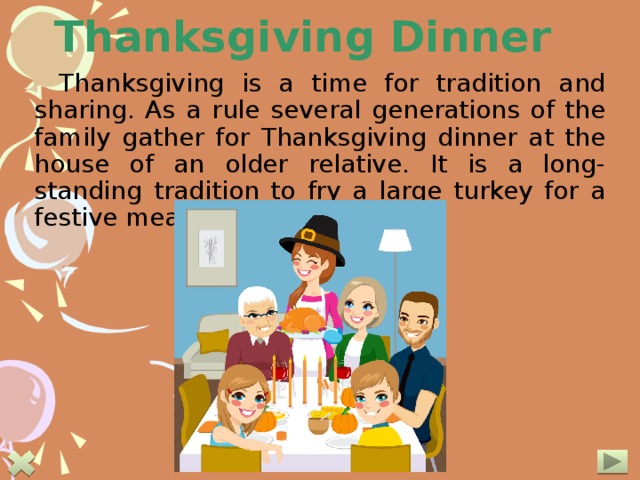 Thanksgiving Dinner Thanksgiving is a time for tradition and sharing. As a rule several generations of the family gather for Thanksgiving dinner at the house of an older relative. It is a long-standing tradition to fry a large turkey for a festive meal on this day. 