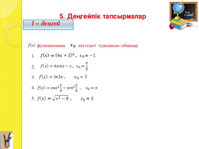 5. Деңгейлік тапсырмалар  1 – деңгей  функциясының нүктедегі туындысын табыңдар  1.  2.  3.  4.  5. 