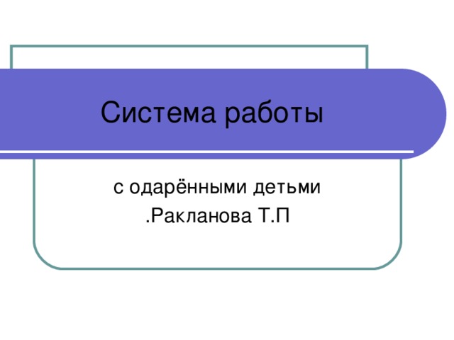 Система работы с одарёнными детьми Ракланова Т.П . 