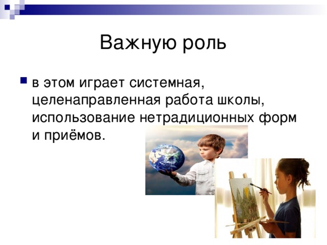 Важную роль в этом играет системная, целенаправленная работа школы, использование нетрадиционных форм и приёмов. 