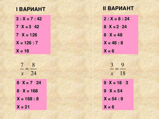 II ВАРИАНТ I ВАРИАНТ 3 : Х = 7 : 42 7 . Х =  3 . 42 7 . Х = 126 Х = 126 : 7 Х = 18 2  : Х = 8 : 24 8 . Х =  2 . 24 8 . Х = 48 Х = 48 : 8 Х = 6 8 . Х = 7 . 24 8 . Х = 168 Х = 168 : 8 Х = 21 9 . Х = 18 . 3 9 . Х = 54 Х = 54 : 9 Х = 6 