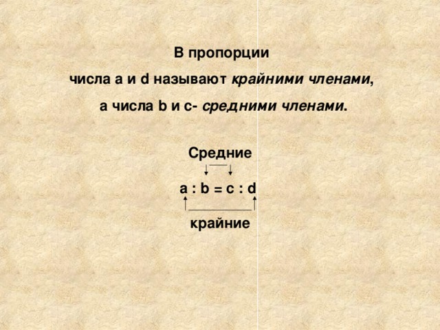 В пропорции числа а и d называют крайними членами , а числа b и с- средними членами .  Средние  а : b  =  c  :  d   крайние 