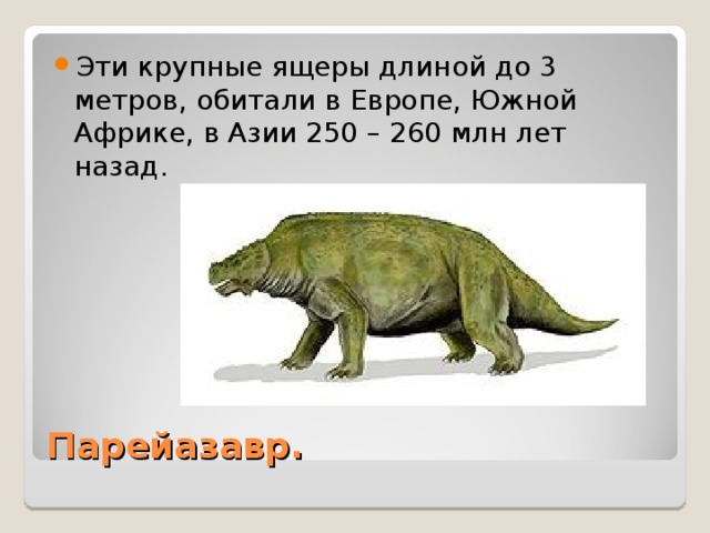 Эти крупные ящеры длиной до 3 метров, обитали в Европе, Южной Африке, в Азии 250 – 260 млн лет назад. Парейазавр. 