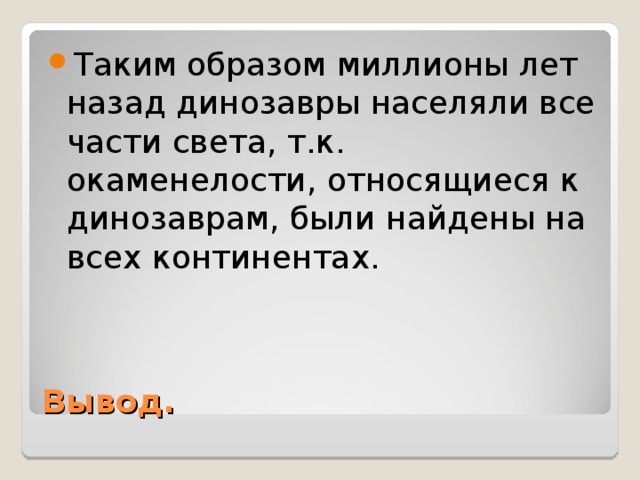 Таким образом миллионы лет назад динозавры населяли все части света, т.к. окаменелости, относящиеся к динозаврам, были найдены на всех континентах. Вывод. 