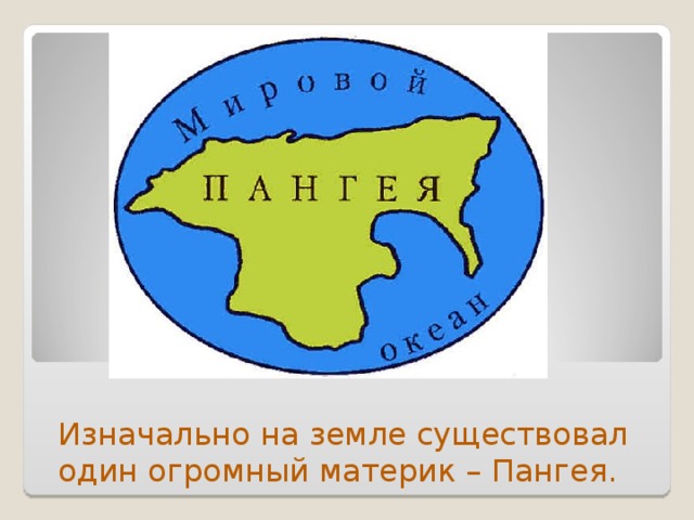 Изначально на земле существовал один огромный материк – Пангея. 