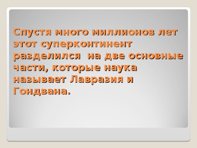 Спустя много миллионов лет этот суперконтинент разделился на две основные части, которые наука называет Лавразия и Гондвана. 